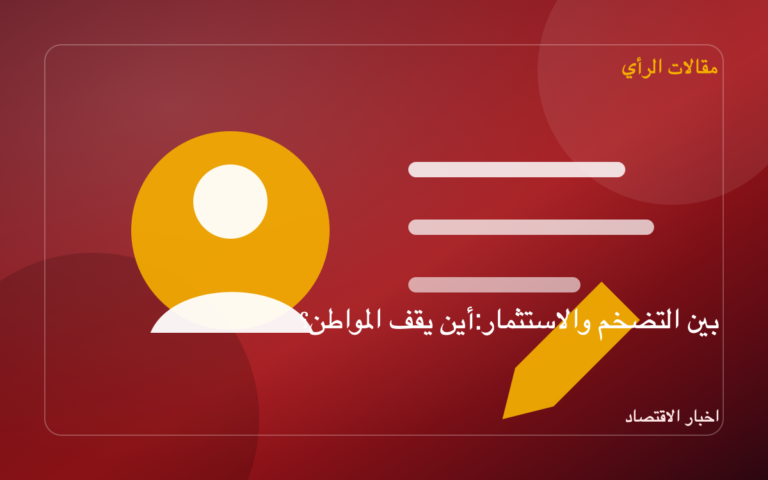 بين التضخم والاستثمار: أين يقف المواطن؟