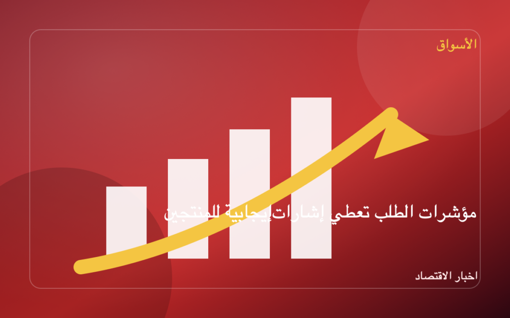 مؤشرات الطلب تعطي إشارات إيجابية للمنتجين