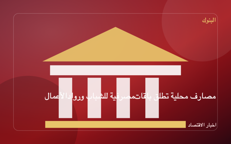 مصارف محلية تطلق باقات مصرفية للشباب ورواد الأعمال