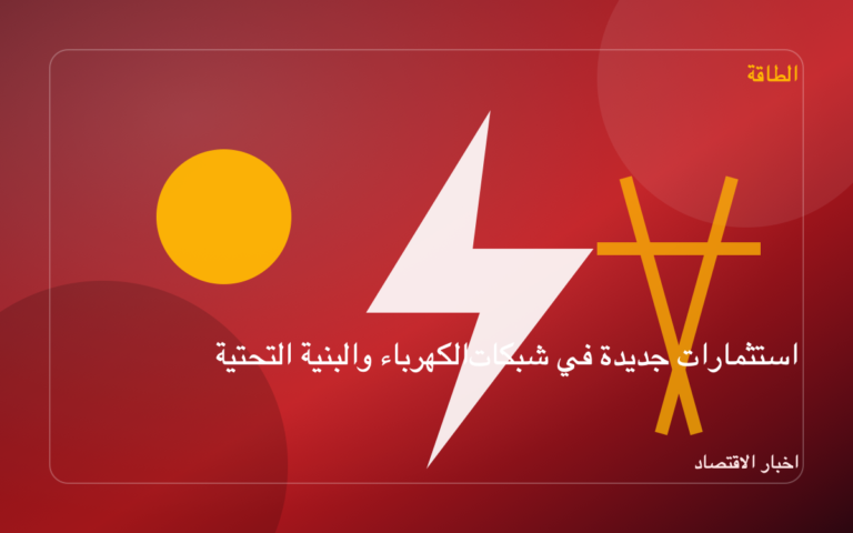 استثمارات جديدة في شبكات الكهرباء والبنية التحتية