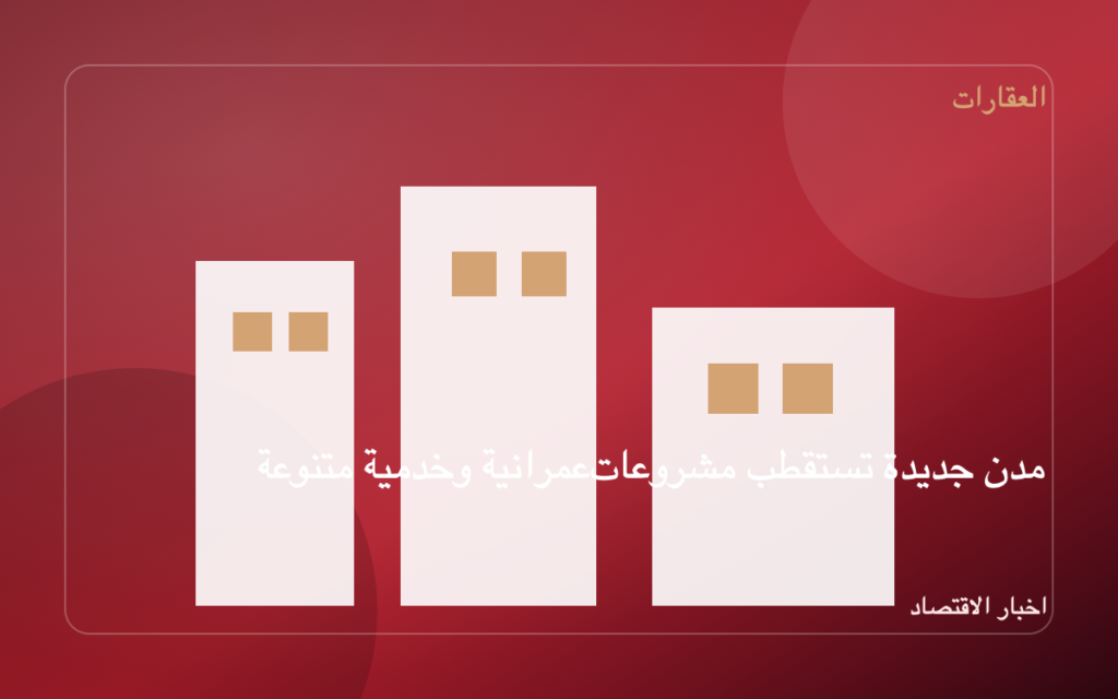 مدن جديدة تستقطب مشروعات عمرانية وخدمية متنوعة
