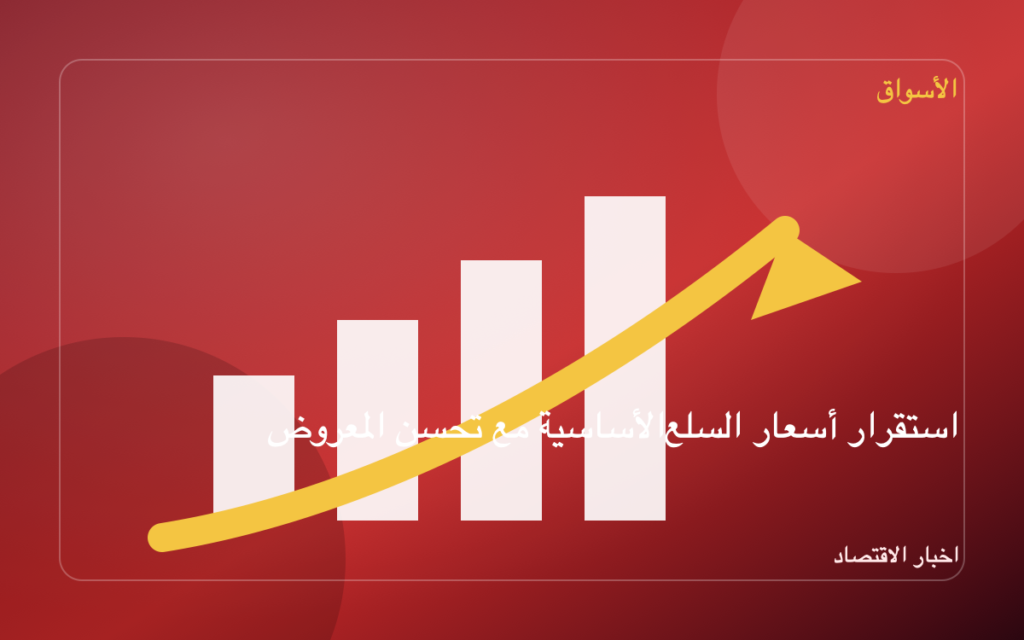 استقرار أسعار السلع الأساسية مع تحسن المعروض